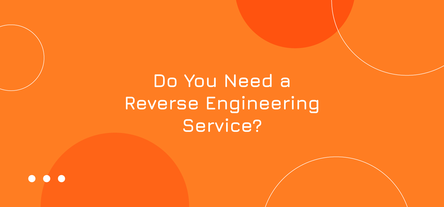 Do You Need a Reverse Engineering Service?