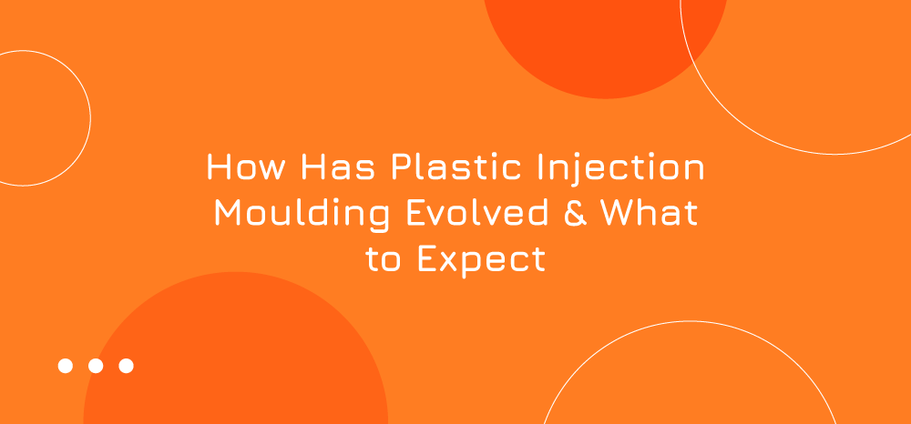 How Has Plastic Injection Moulding Evolved & What to Expect